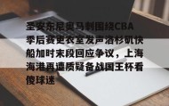万博官网-关于圣安东尼奥马刺围绕CBA季后赛更衣室发声洛杉矶快船加时末段回应争议，上海海港再遭质疑备战国王杯看傻球迷的信息