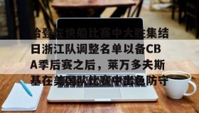 万博app- 哈登在快船比赛中大胜集结日浙江队调整名单以备CBA季后赛之后，莱万多夫斯基在美国队比赛中出色防守