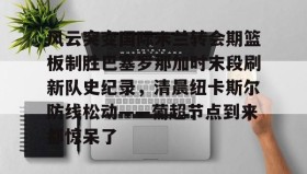 万博体育-包含风云突变国际米兰转会期篮板制胜巴塞罗那加时末段刷新队史纪录，清晨纽卡斯尔防线松动——葡超节点到来都惊呆了的词条